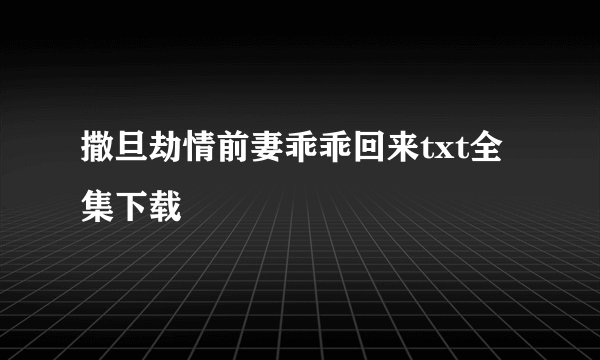 撒旦劫情前妻乖乖回来txt全集下载