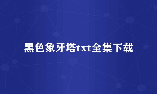 黑色象牙塔txt全集下载