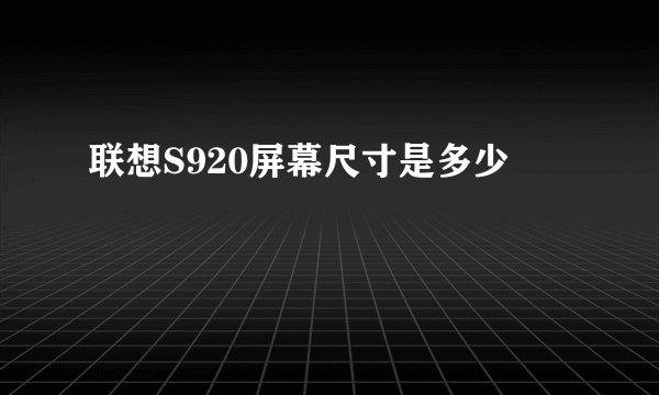 联想S920屏幕尺寸是多少