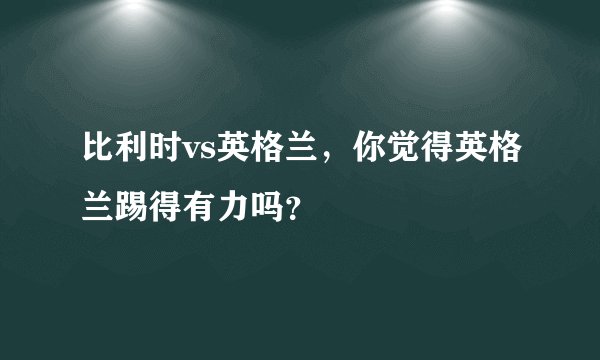 比利时vs英格兰，你觉得英格兰踢得有力吗？