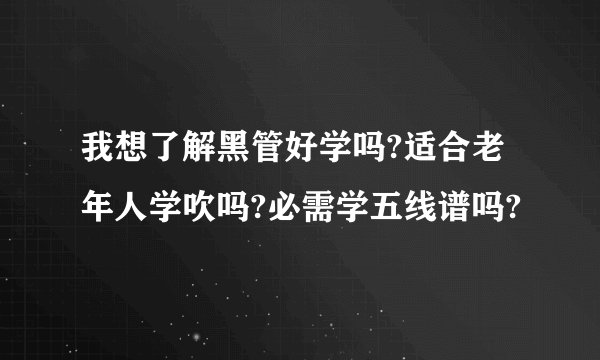 我想了解黑管好学吗?适合老年人学吹吗?必需学五线谱吗?