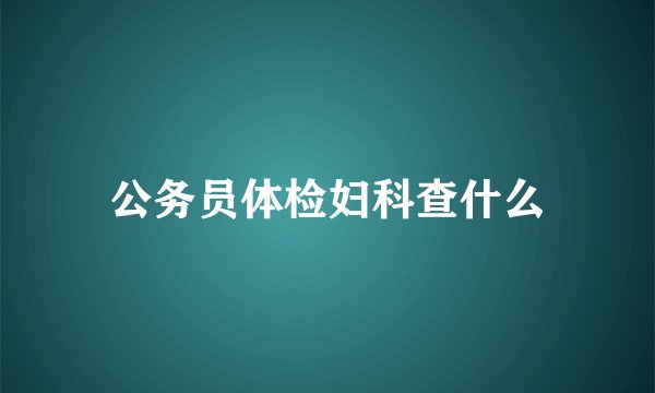 公务员体检妇科查什么