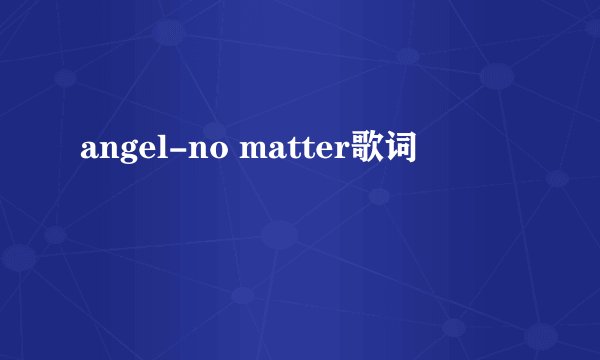 angel-no matter歌词