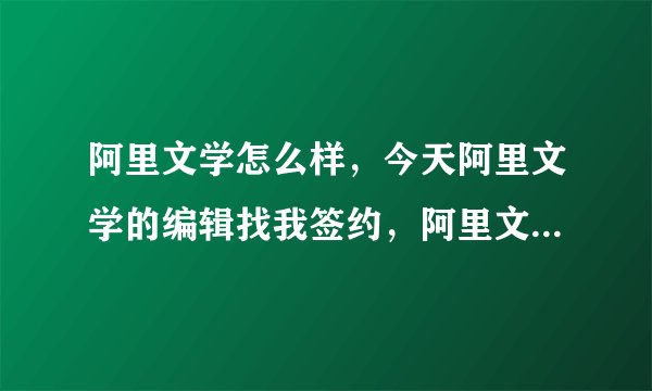阿里文学怎么样，今天阿里文学的编辑找我签约，阿里文学好吗，没太听过求大佬指点？