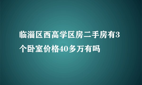 临淄区西高学区房二手房有3个卧室价格40多万有吗