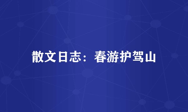 散文日志：春游护驾山