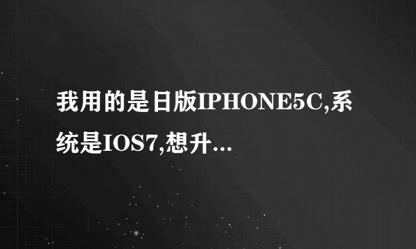 我用的是日版IPHONE5C,系统是IOS7,想升级到IOS8,现在请问我好不好升级,升级越狱后要装