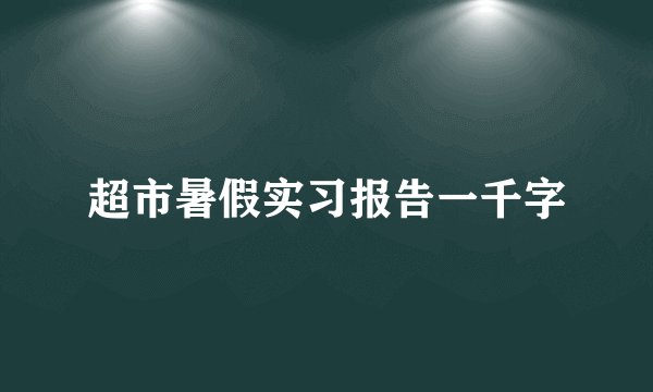 超市暑假实习报告一千字