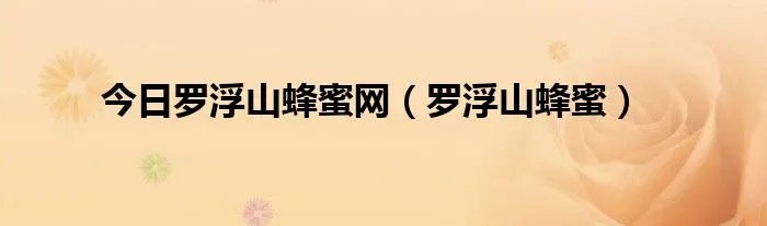 今日罗浮山蜂蜜网（罗浮山蜂蜜）