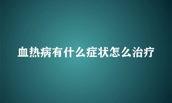 血热病有什么症状怎么治疗