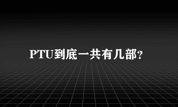 PTU到底一共有几部？