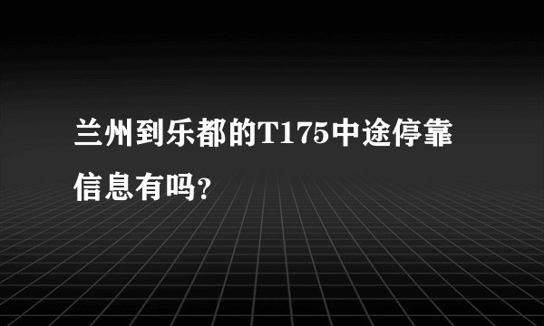 兰州到乐都的T175中途停靠信息有吗？