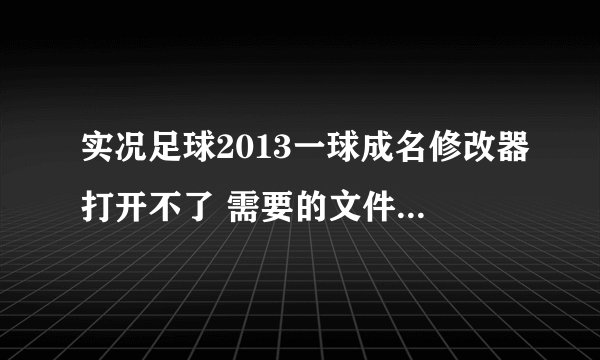 实况足球2013一球成名修改器打开不了 需要的文件都下载了 还是打不开 我的WIN7系统 游戏是1.0版本 求解答