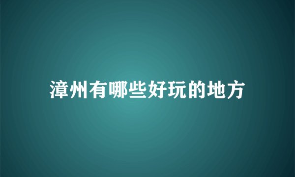 漳州有哪些好玩的地方
