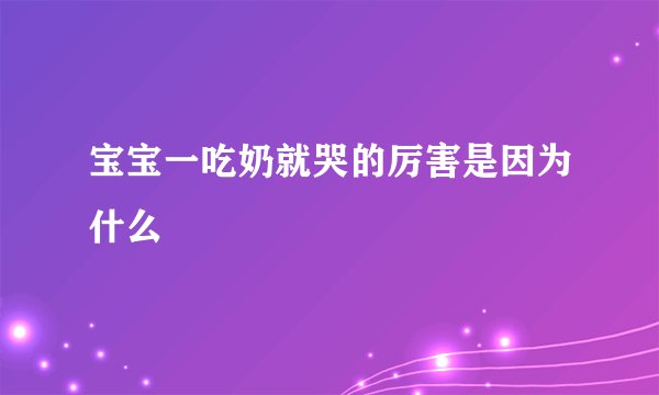 宝宝一吃奶就哭的厉害是因为什么
