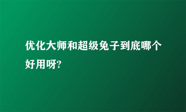 优化大师和超级兔子到底哪个好用呀?