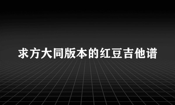 求方大同版本的红豆吉他谱