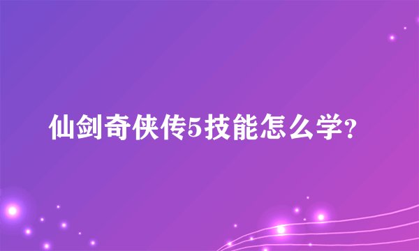 仙剑奇侠传5技能怎么学？