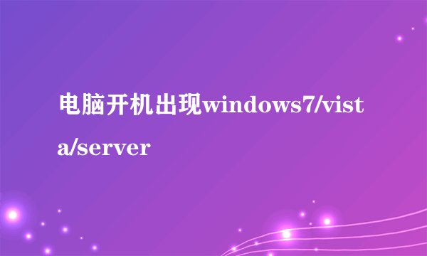 电脑开机出现windows7/vista/server