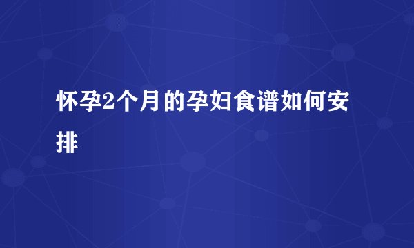 怀孕2个月的孕妇食谱如何安排