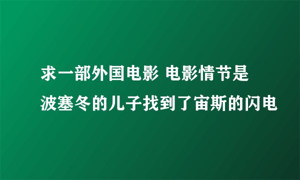 求一部外国电影 电影情节是波塞冬的儿子找到了宙斯的闪电