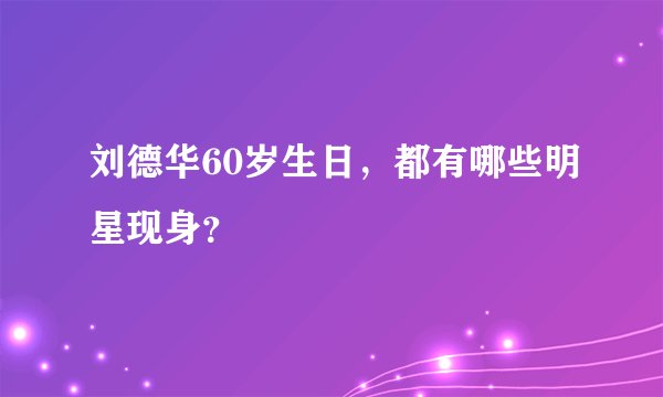 刘德华60岁生日，都有哪些明星现身？