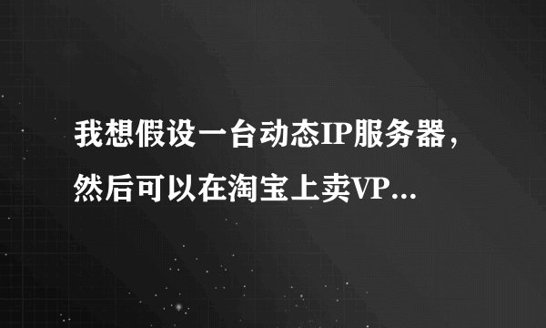 我想假设一台动态IP服务器，然后可以在淘宝上卖VPS。请问如何架设？