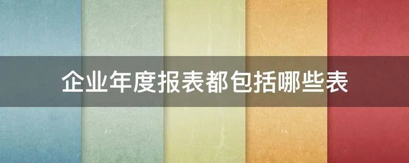 企业年度报表都包括哪些表