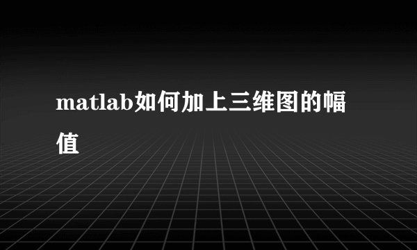 matlab如何加上三维图的幅值