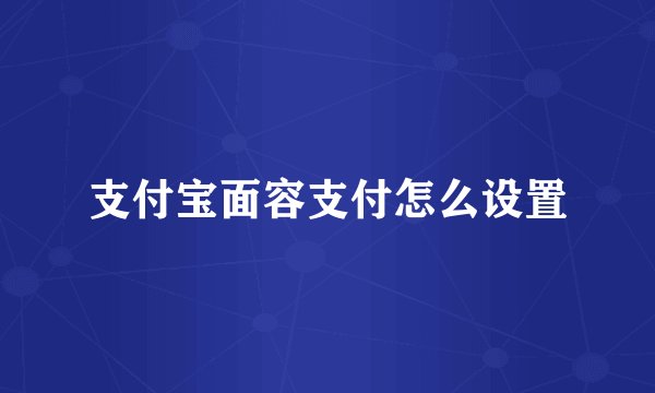 支付宝面容支付怎么设置
