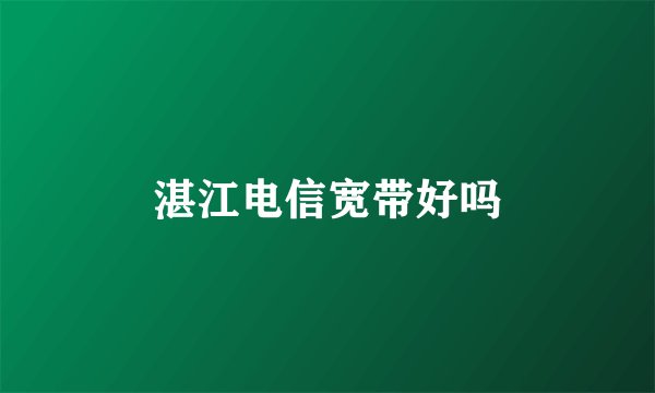湛江电信宽带好吗