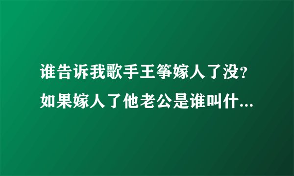 谁告诉我歌手王筝嫁人了没？如果嫁人了他老公是谁叫什么有图最好、在这先谢谢各位了。