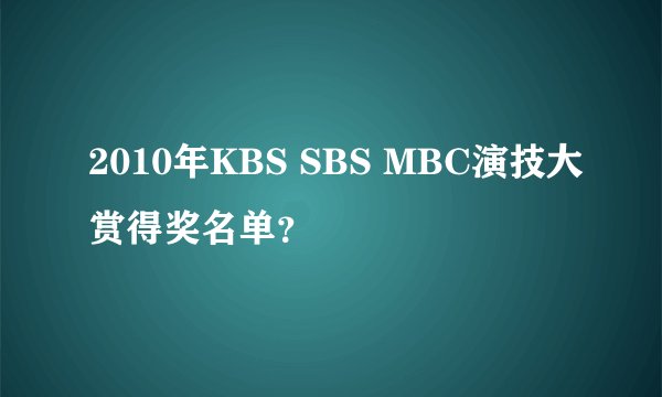 2010年KBS SBS MBC演技大赏得奖名单？