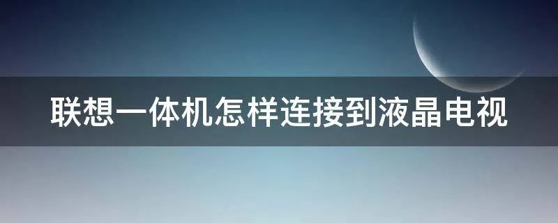 联想一体机怎样连接到液晶电视