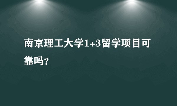 南京理工大学1+3留学项目可靠吗？