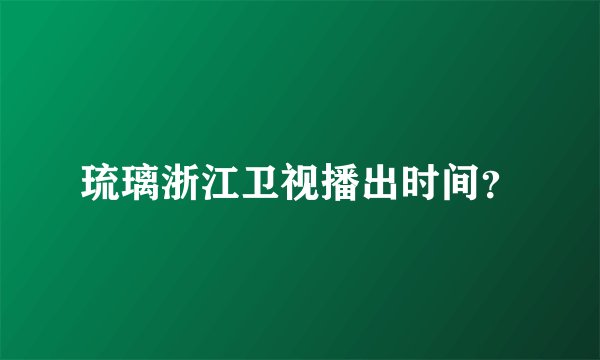 琉璃浙江卫视播出时间？