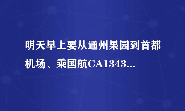 明天早上要从通州果园到首都机场、乘国航CA1343航班的飞机到长沙、请问到第几航站楼乘机？