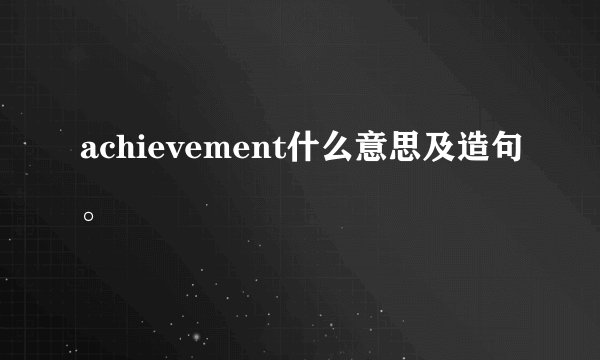achievement什么意思及造句。