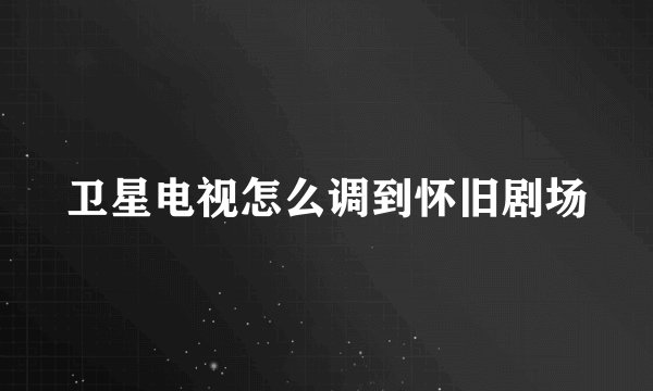 卫星电视怎么调到怀旧剧场
