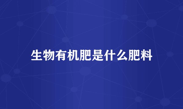 生物有机肥是什么肥料