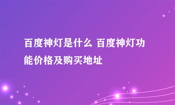 百度神灯是什么 百度神灯功能价格及购买地址