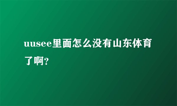 uusee里面怎么没有山东体育了啊？
