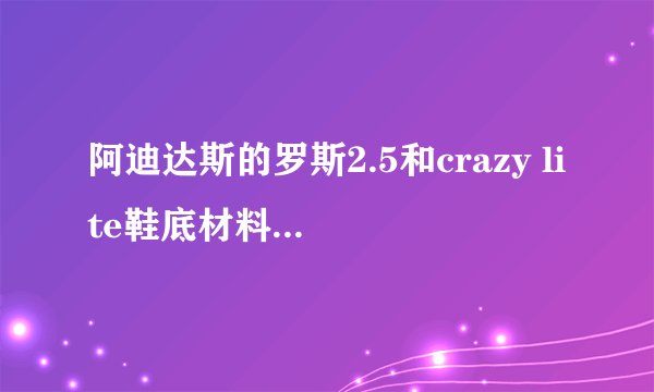 阿迪达斯的罗斯2.5和crazy lite鞋底材料相同吗，哪个耐磨？（我一般是在塑料地上打球）。还有non-marki...