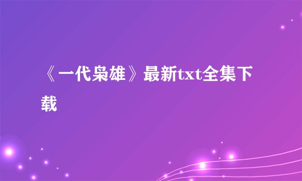 《一代枭雄》最新txt全集下载