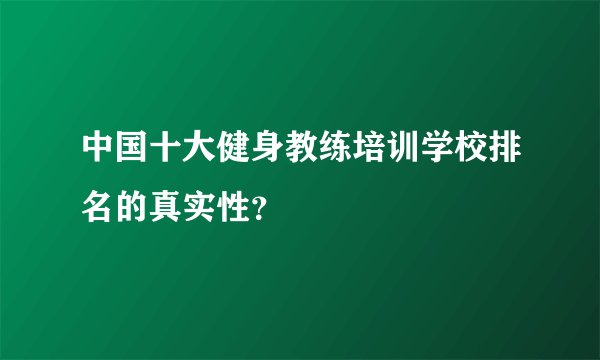 中国十大健身教练培训学校排名的真实性？