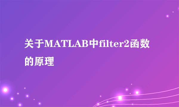 关于MATLAB中filter2函数的原理