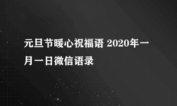 元旦节暖心祝福语 2020年一月一日微信语录