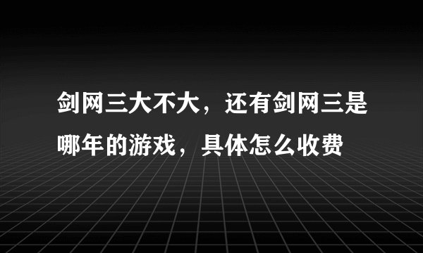 剑网三大不大，还有剑网三是哪年的游戏，具体怎么收费