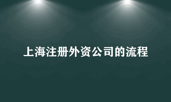 上海注册外资公司的流程