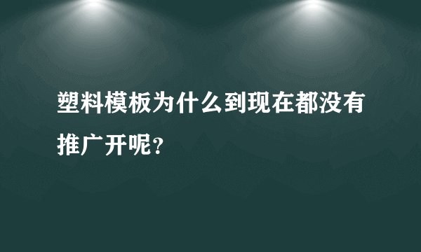 塑料模板为什么到现在都没有推广开呢？